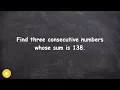 Find three consecutive numbers whose sum is 138 - Online tutor