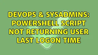 DevOps SysAdmins Powershell script not returning user last logon time 2 Solutions