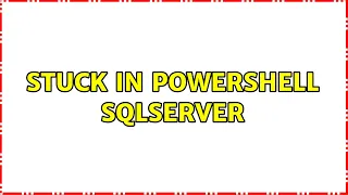 Stuck in Powershell sqlserver 3 Solutions