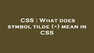 CSS What does symbol tilde mean in CSS