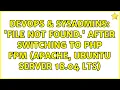 DevOps SysAdmins File not found after switching to php fpm apache ubuntu server 18 04 LTS