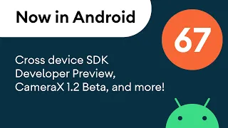 Now in Android 67 - Cross device SDK Developer CameraX 1 2 Beta and more