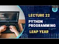 Lecture-22 Leap year using Python programming for beginners python tutorials