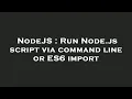NodeJS Run Node js script via command line or ES6 import