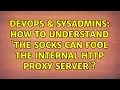 DevOps SysAdmins How to understand the socks can fool the internal http proxy server