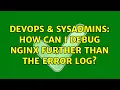DevOps SysAdmins How can I debug nginx further than the error log 4 Solutions