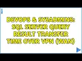 DevOps SysAdmins SQL Server query result transfer time over VPN WAN