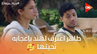 طاهر اعترف لهند بإعجابه نحيتها البنات صدموا نادية بقرارهم بعد اللي حصل وبينا ميعاد2 