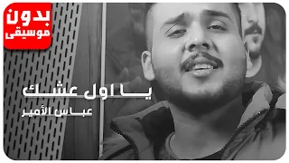 عباس الامير يا أول عشك بدون موسيقى جودة عالية 
