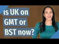 Is UK on GMT or BST now