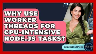 Why Use Worker Threads For CPU-intensive Node js Tasks - Server Logic Simplified