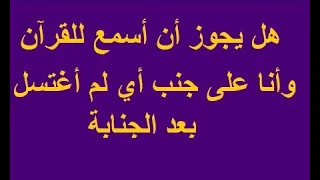 هل يجوز أن أسمع للقرآن وأنا على جنب أي لم أغتسل بعد الجنابة 