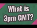 What is 3pm GMT