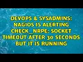 Nagios is alerting CHECK - NRPE Socket timeout after 30 seconds but it is running