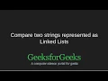 Compare two strings represented as linked lists GeeksforGeeks