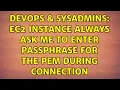 DevOps SysAdmins EC2 instance always ask me to enter passphrase for the pem during connection
