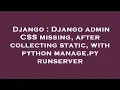 Django Django admin CSS missing after collecting static with python manage py runserver