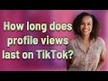 How long does profile views last on TikTok