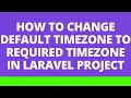 How to change default timezone to required timezone in Laravel project