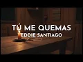 Eddie Santiago - Tú Me Quemas (Audio)
