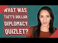 What was Taft s Dollar Diplomacy quizlet