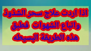 اذا اردت علاج السحر الشذوذ واتباع الشهوات فطبق هذه الطريقه البسيطه 