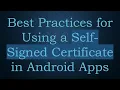 Best Practices for Using a Self-Signed Certificate in Android Apps