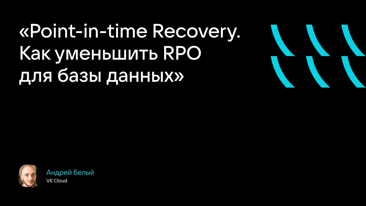 «Point-in-time Recovery. Как уменьшить RPO для базы данных» (Андрей Белый, VK Cloud)