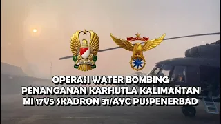 Operasi Water Bombing Penanganan Karhutla Kalimantan MI 17V5 Skadron 31/AYC Puspenerbad