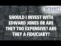 Should I invest with Edward Jones or are they too expensive Are they a fiduciary