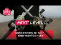 Dock Fishing 101 with Andy Montgomery NEXT LEVEL
