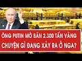 Lagu Toàn cảnh thế giới: Ông Putin mở bán 2.300 tấn vàng, chuyện gì đang xảy ra ở Nga?