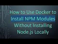 How to Use Docker to Install NPM Modules Without Installing Node js Locally