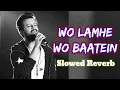 Woh Lamhe Woh Baatein ( Slowed Reverb ) FULL AUDIO LOFI | Atif Aslam | Romantic 🥰 Song |