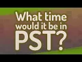 What time would it be in PST