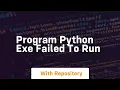 program python exe failed to run