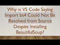 Why is VS Code Saying Import bs4 Could Not Be Resolved from Source Despite Installing BeautifulSoup