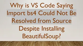 Why is VS Code Saying Import bs4 Could Not Be Resolved from Source Despite Installing BeautifulSoup