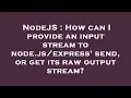 NodeJS How can I provide an input stream to node send or get its raw output stream