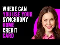 Where Can I Use My Synchrony Home Credit Card Synchrony Home Credit Card Review