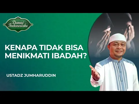 Alasan Seseorang Belum Bisa Menikmati Ibadahnya | Ustadz Jumharuddin - Damai Indonesiaku
