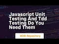 Javascript unit testing and tdd testing do you need them
