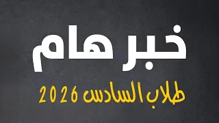خبر مفرح لك ل طلاب السادس 2026 