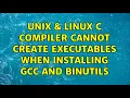 Unix Linux C compiler cannot create executables when installing gcc AND binutils
