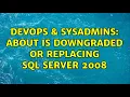 DevOps SysAdmins About is downgraded or replacing SQL Server 2008 3 Solutions