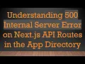 Understanding 500 Internal Server Error on Next js API Routes in the App Directory
