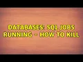 Databases SQL Jobs Running - How to Kill 2 Solutions