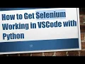 How to Get Selenium Working in VSCode with Python