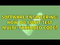 Software Engineering How do I unit test multi-threaded code 8 Solutions