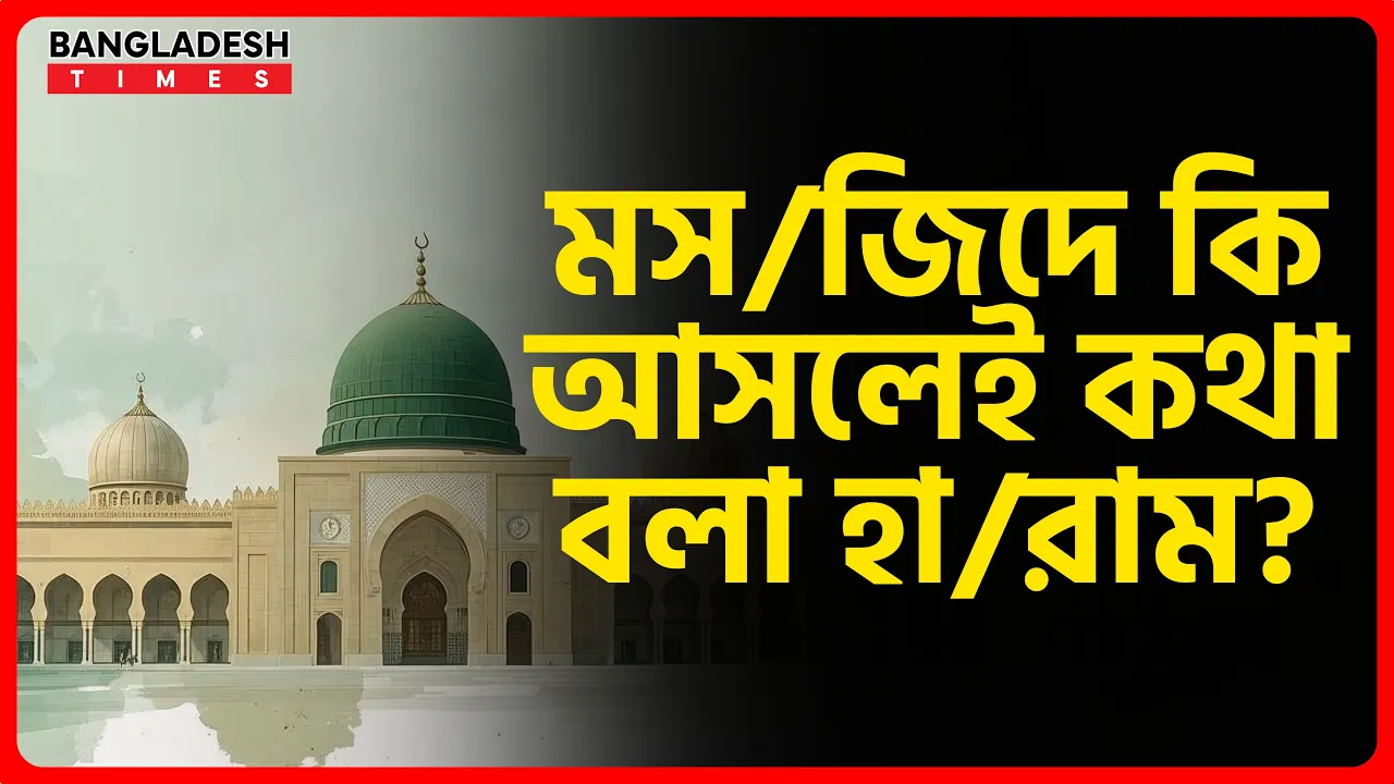 মসজিদে কি আসলেই কথা বলা হারাম? ইসলামিক জ্ঞান